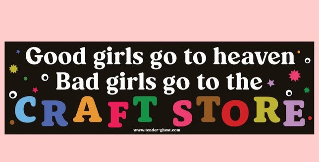 Bad Girls Go To the Craft Store Bumper Sticker Stickers Tender Ghost