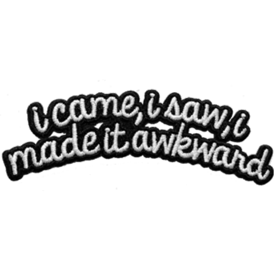 I Came, I Saw, I Made It Awkward Patch