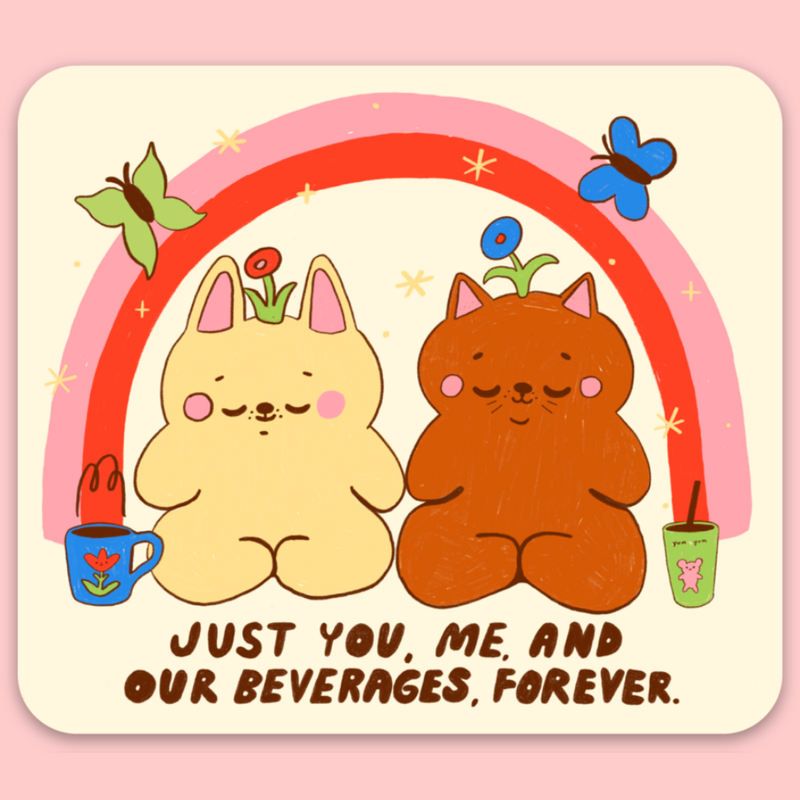 Two cartoon animals with a rainbow, beverages, and text saying "Just you, me, and our beverages, forever." on a pink background
