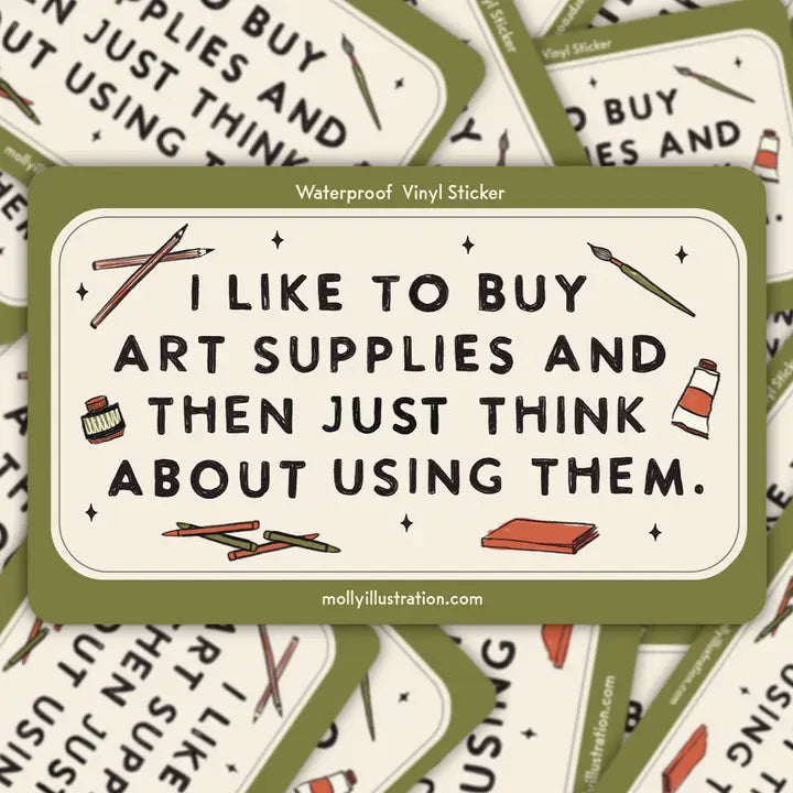 Sticker with text 'I like to buy art supplies and then just think about using them' on a pile of similar stickers.