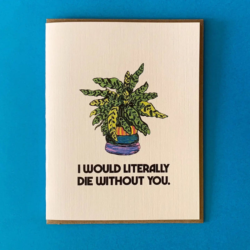 White card with a green houseplant in a yellow, blue, and purple pot. Black text below says "I would literally die without you."