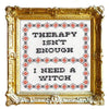 Decorative framed cross-stitch with text 'Therapy isn't enough, I need a witch' on a white background.